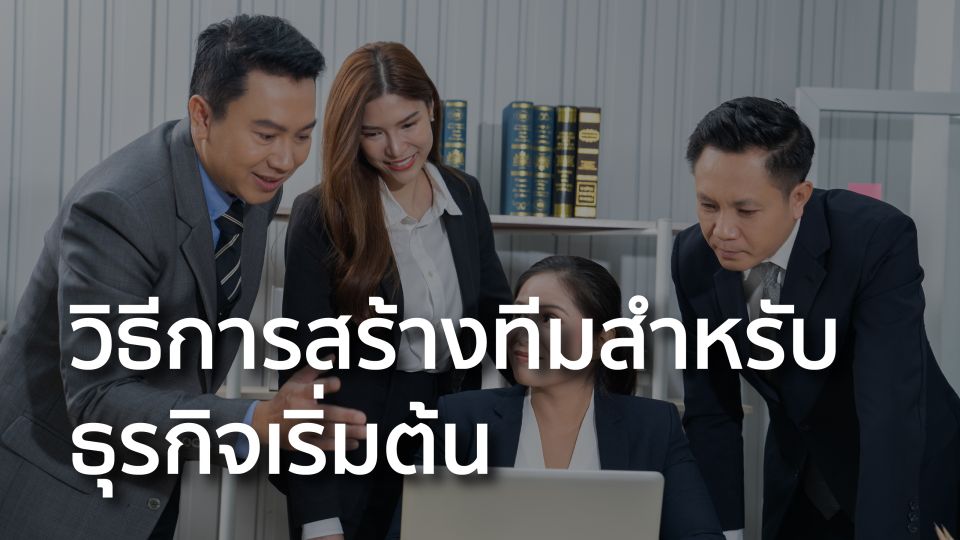 วิธีการสร้างทีมสำหรับธุรกิจเริ่มต้น