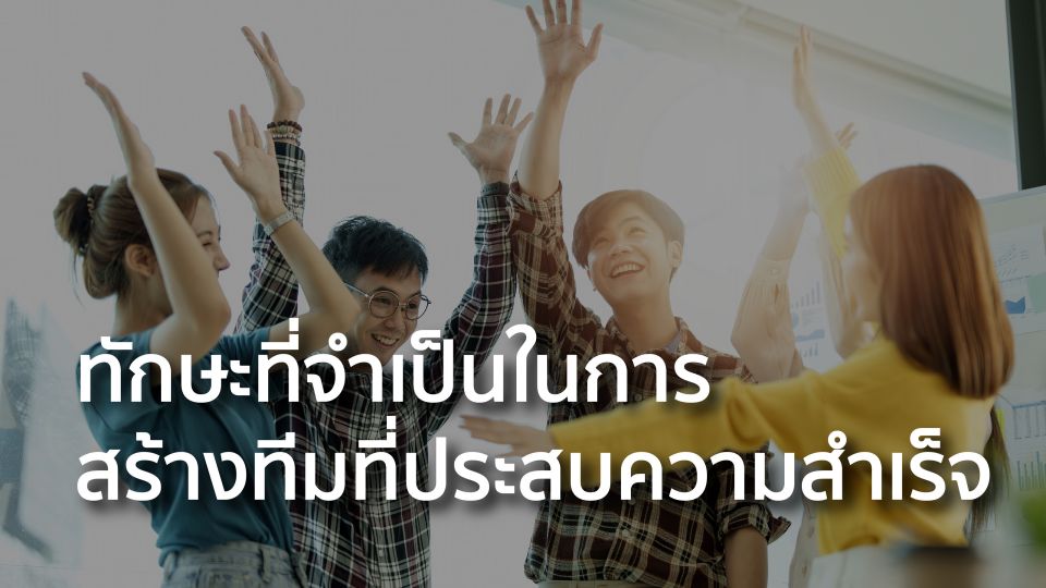 ทักษะที่จำเป็นในการสร้างทีมที่ประสบความสำเร็จ