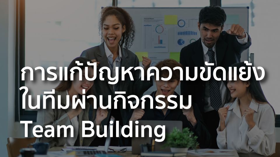 การแก้ปัญหาความขัดแย้งในทีมผ่านกิจกรรม Team Building